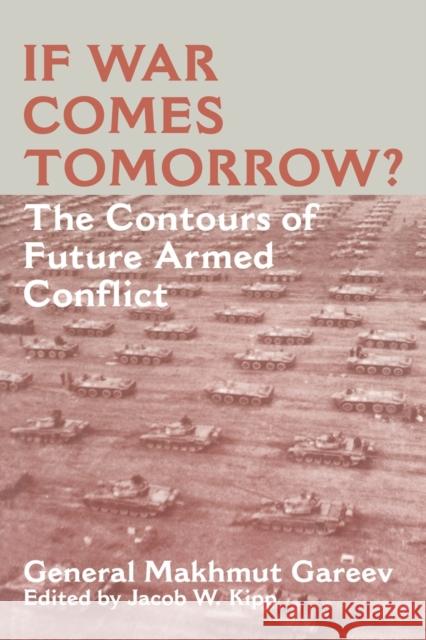 If War Comes Tomorrow?: The Contours of Future Armed Conflict Gareev, General Makhmut Akhmetovich 9780714643687 Frank Cass Publishers