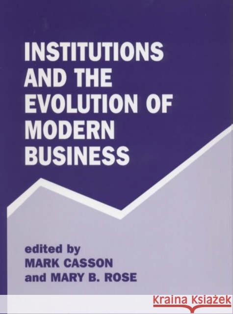 Institutions and the Evolution of Modern Business Mark Casson Mary B. Rose 9780714644004 Frank Cass Publishers