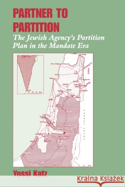 Partner to Partition: The Jewish Agency's Partition Plan in the Mandate Era Katz, Yossi 9780714644011 Frank Cass Publishers