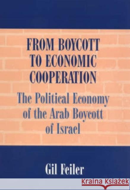 From Boycott to Economic Cooperation : The Political Economy of the Arab Boycott of Israel Gil Feiler 9780714644233 Frank Cass Publishers