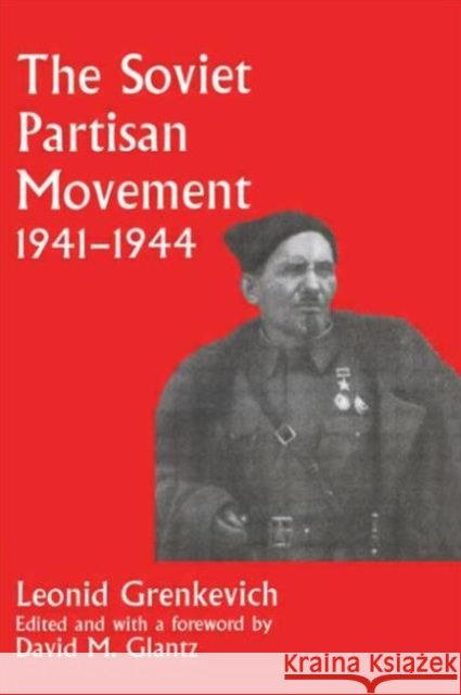 The Soviet Partisan Movement, 1941-1944 : A Critical Historiographical Analysis Leonid Grenkevich David M. Glantz 9780714644288 Frank Cass Publishers