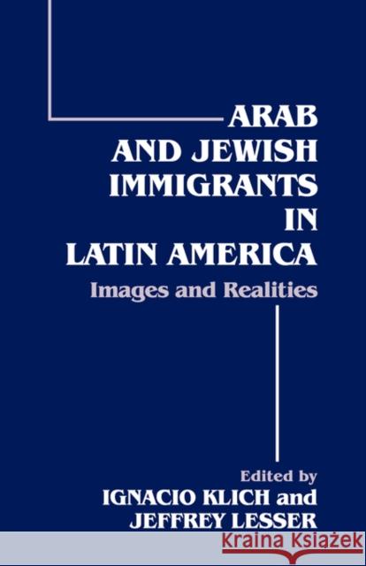 Arab and Jewish Immigrants in Latin America: Images and Realities Klich, Ignacio 9780714644509 Frank Cass Publishers