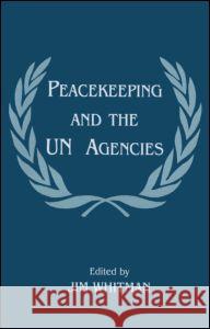 Peacekeeping and the UN Agencies Jim Whitman Jim Whitman  9780714644516 Taylor & Francis