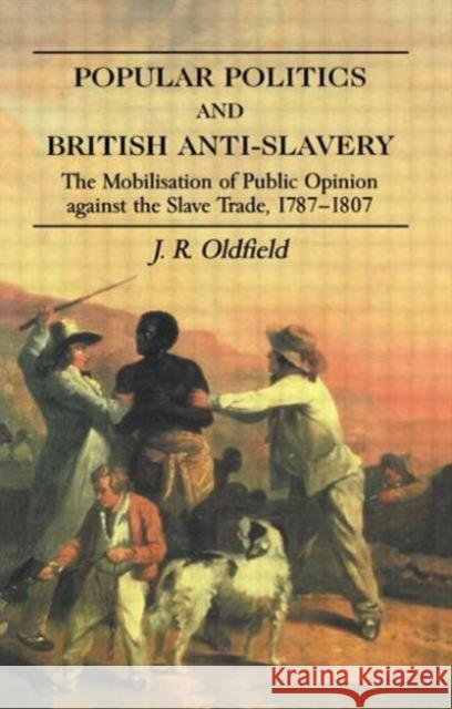 Popular Politics and British Anti-Slavery : The Mobilisation of Public Opinion against the Slave Trade 1787-1807 J. R. Oldfield 9780714644622 Frank Cass Publishers