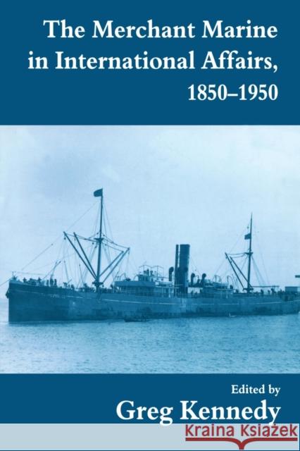 The Merchant Marine in International Affairs, 1850-1950 Greg Kennedy 9780714644714