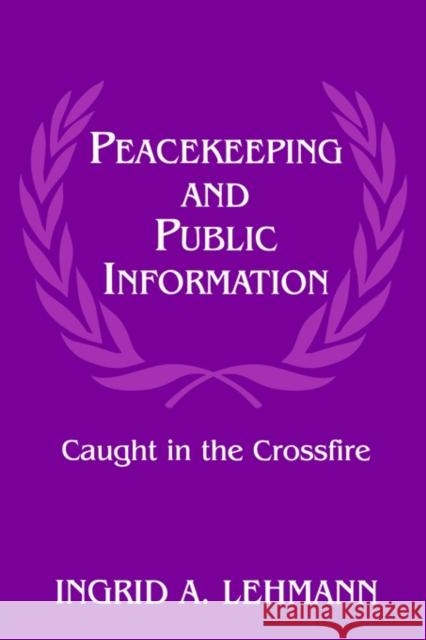 Peacekeeping and Public Information: Caught in the Crossfire Lehmann, Ingrid 9780714644905 Frank Cass Publishers