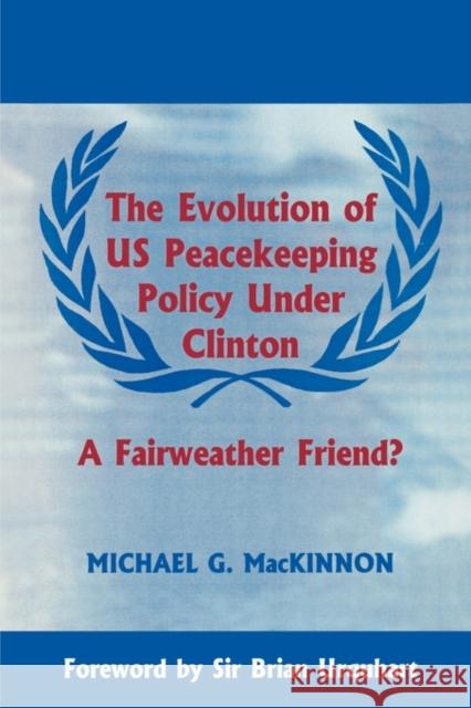 The Evolution of Us Peacekeeping Policy Under Clinton: A Fairweather Friend? MacKinnon, Michael G. 9780714644974 Frank Cass Publishers