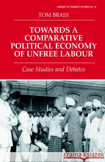 Towards a Comparative Political Economy of Unfree Labour: Case Studies and Debates Brass, Tom 9780714644981 Routledge