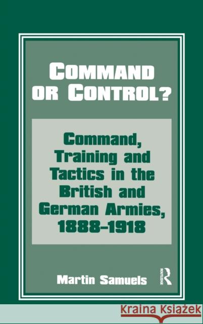 Command or Control? : Command, Training and Tactics in the British and German Armies, 1888-1918 Martin Samuels 9780714645704 Frank Cass Publishers