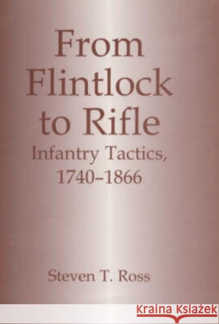 From Flintlock to Rifle : Infantry Tactics, 1740-1866 Steven T. Ross Steven T. Ross  9780714646022 Taylor & Francis