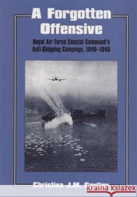 A Forgotten Offensive : Royal Air Force Coastal Command's Anti-Shipping Campaign 1940-1945 Christina J.M. Goulter Christina J.M. Goulter  9780714646176