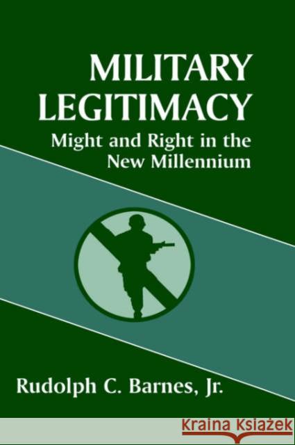 Military Legitimacy: Might and Right in the New Millennium Barnes Jr, Rudolph C. 9780714646244 Routledge
