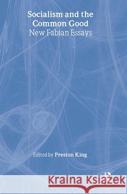 Socialism and the Common Good: New Fabian Essays Professor Preston King Preston King Professor Preston King 9780714646558 Taylor & Francis
