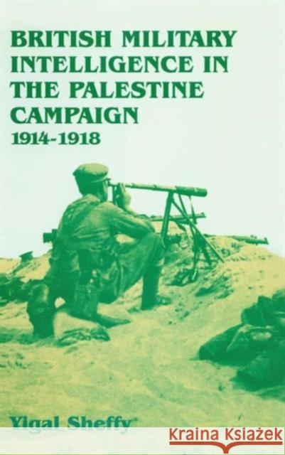 British Military Intelligence in the Palestine Campaign, 1914-1918 Yigal Sheffy 9780714646770 Frank Cass Publishers