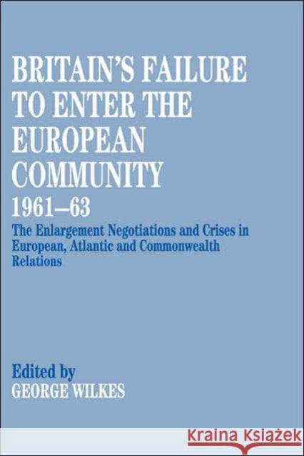 Britain's Failure to Enter the European Community, 1961-63: The Enlargement Negotiations and Crises in European, Atlantic and Commonwealth Relations Wilkes, George 9780714646879 Routledge