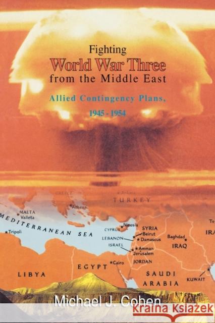 Fighting World War Three from the Middle East : Allied Contingency Plans, 1945-1954 Michael J. Cohen 9780714647203