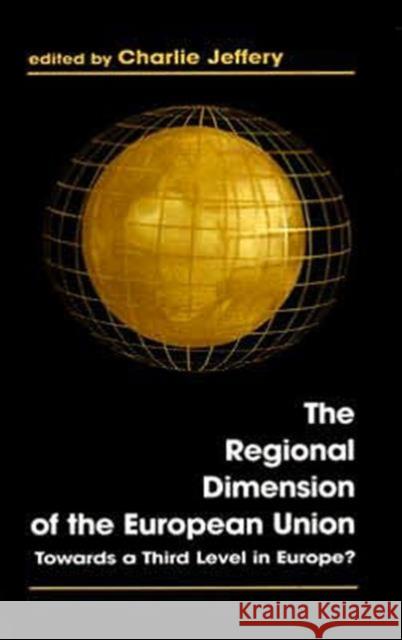 The Regional Dimension of the European Union : Towards a Third Level in Europe? Charlie Jeffery 9780714647487