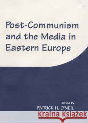 Post-Communism and the Media in Eastern Europe Patrick H. O'Neil 9780714647654 Frank Cass Publishers