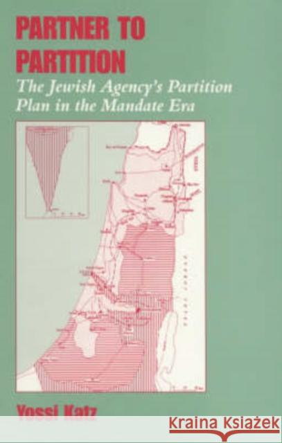 Partner to Partition : The Jewish Agency's Partition Plan in the Mandate Era Yossi Katz Yosef Kats 9780714648460 Frank Cass Publishers