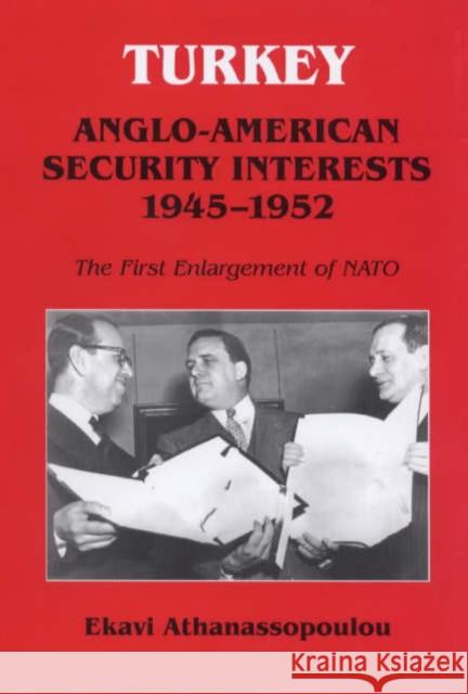 Turkey - Anglo-American Security Interests, 1945-1952 : The First Enlargement of NATO Ekavi Athanassopoulou 9780714648552 Frank Cass Publishers