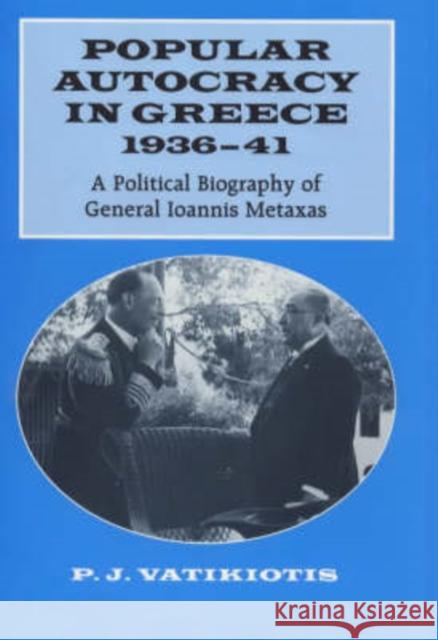 Popular Autocracy in Greece, 1936-1941 : A Political Biography of General Ioannis Metaxas P. J. Vatikiotis 9780714648699