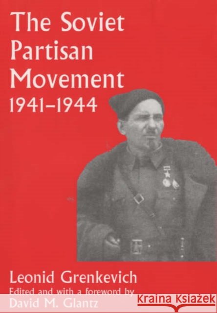The Soviet Partisan Movement, 1941-1944 : A Critical Historiographical Analysis Leonid Grenkevich David M. Glantz 9780714648743 Frank Cass Publishers