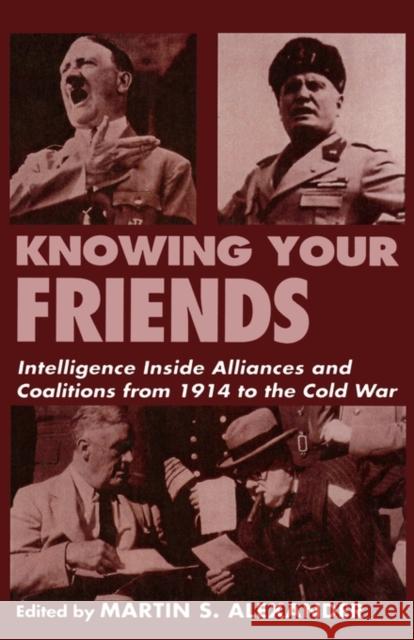 Knowing Your Friends : Intelligence Inside Alliances and Coalitions from 1914 to the Cold War Martin S. Alexander 9780714648798 Frank Cass Publishers