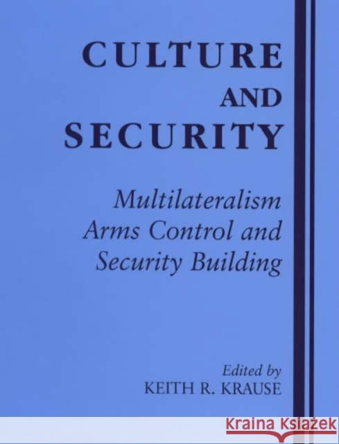 Culture and Security : Multilateralism, Arms Control and Security Building Keith R. Krause Keith R. Krause  9780714648859