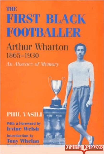 The First Black Footballer : Arthur Wharton 1865-1930: An Absence of Memory Phil Vasili 9780714649030 TAYLOR & FRANCIS LTD