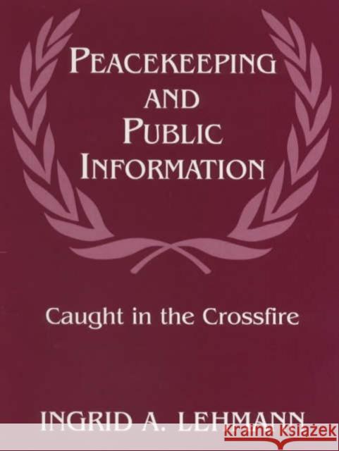 Peacekeeping and Public Information: Caught in the Crossfire Lehmann, Ingrid 9780714649306 Frank Cass Publishers