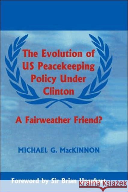 The Evolution of Us Peacekeeping Policy Under Clinton: A Fairweather Friend? MacKinnon, Michael G. 9780714649375 Frank Cass Publishers