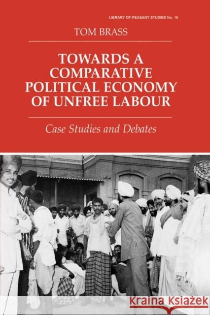 Towards a Comparative Political Economy of Unfree Labour: Case Studies and Debates Brass, Tom 9780714649382 Frank Cass Publishers