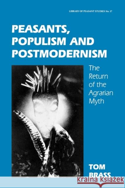 Peasants, Populism and Postmodernism: The Return of the Agrarian Myth Brass, Tom 9780714649405