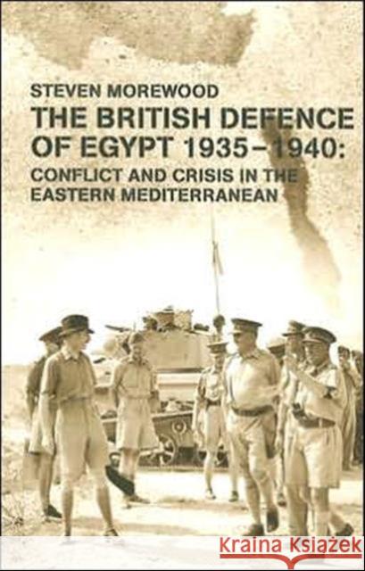 The British Defence of Egypt, 1935-40: Conflict and Crisis in the Eastern Mediterranean Morewood, Steve 9780714649436 Frank Cass Publishers
