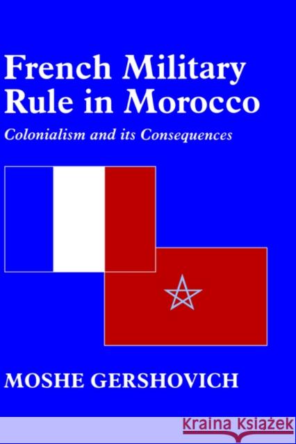French Military Rule in Morocco: Colonialism and Its Consequences Gershovich, Moshe 9780714649498