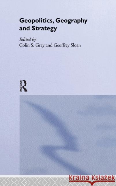 Geopolitics, Geography and Strategy Colin S. Gray G. R. Sloan 9780714649900 Routledge