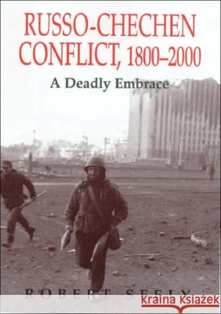 The Russian-Chechen Conflict 1800-2000 : A Deadly Embrace Robert Seely Seely Robert 9780714649924 Routledge