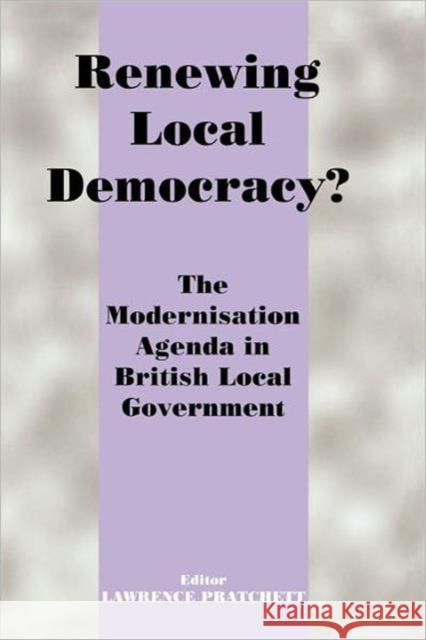 Renewing Local Democracy? : The Modernisation Agenda in British Local Government Lawrence Pratchett 9780714650463 Frank Cass Publishers