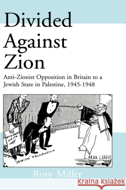 Divided Against Zion: Anti-Zionist Opposition to the Creation of a Jewish State in Palestine, 1945-1948 Miller, Rory 9780714650517