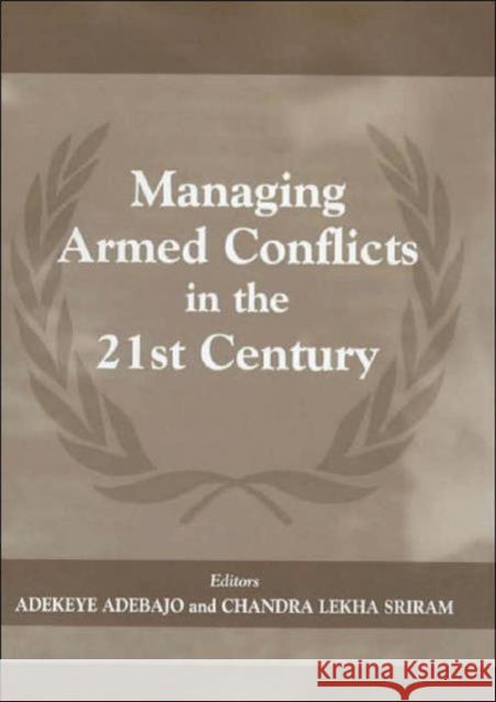 Managing Armed Conflicts in the 21st Century Adekeye Adebajo Chandra Lekha Sriram 9780714650944