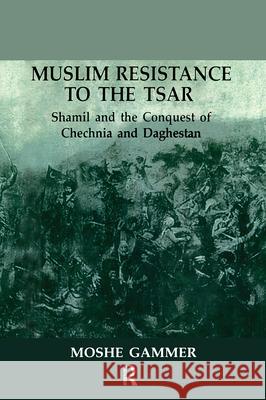 Muslim Resistance to the Tsar: Shamil and the Conquest of Chechnia and Daghestan Moshe Gammer 9780714650999 Frank Cass Publishers