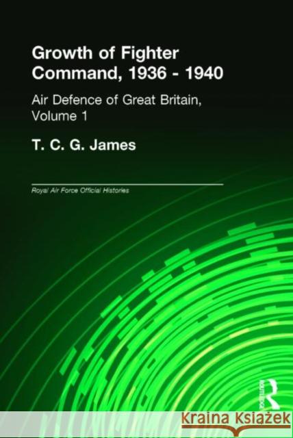 Growth of Fighter Command, 1936-1940: Air Defence of Great Britain, Volume 1 James, T. C. G. 9780714651187 Frank Cass Publishers
