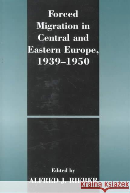 Forced Migration in Central and Eastern Europe, 1939-1950 Alfred J. Rieber   9780714651323