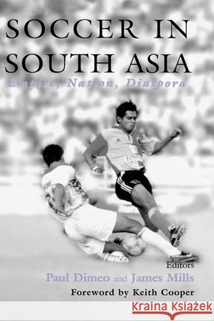 Soccer in South Asia: Empire, Nation, Diaspora Dimeo, Paul 9780714651460