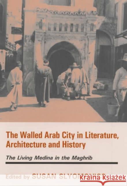 The Walled Arab City in Literature, Architecture and History : The Living Medina in the Maghrib Susan Slyomovics Susan Slyomovics  9780714651774