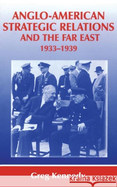 Anglo-American Strategic Relations and the Far East, 1933-1939: Imperial Crossroads Kennedy, Greg 9780714651880