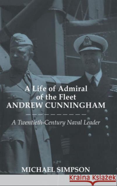 A Life of Admiral of the Fleet Andrew Cunningham: A Twentieth Century Naval Leader Simpson, Michael 9780714651972
