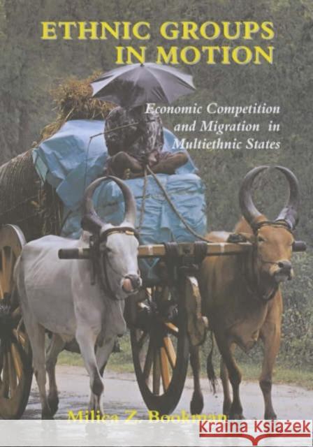 Ethnic Groups in Motion : Economic Competition and Migration in Multi-Ethnic States Milica Zarkovic Bookman 9780714652313