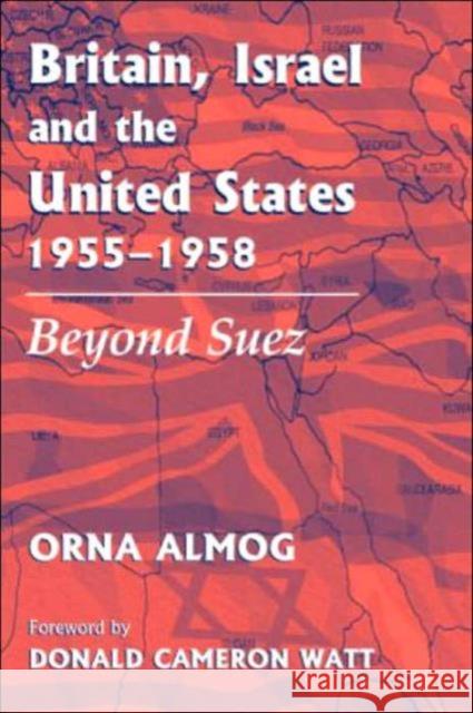 Britain, Israel and the United States, 1955-1958: Beyond Suez Almog, Orna 9780714652467 Frank Cass Publishers