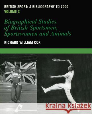 British Sport - A Bibliography to 2000: Volume 3: Biographical Studies of Britsh Sportsmen, Women and Animals Cox, Richard 9780714652528 Frank Cass Publishers